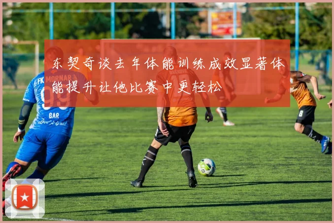 东契奇谈去年体能训练成效显著体能提升让他比赛中更轻松