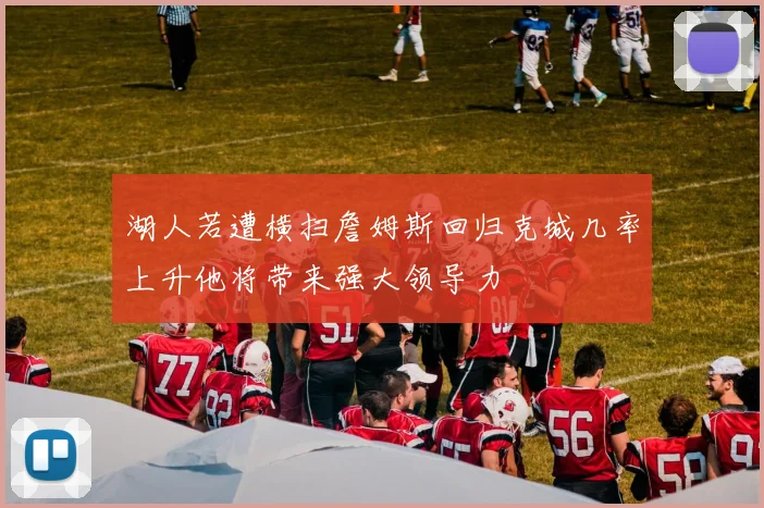 湖人若遭横扫詹姆斯回归克城几率上升他将带来强大领导力