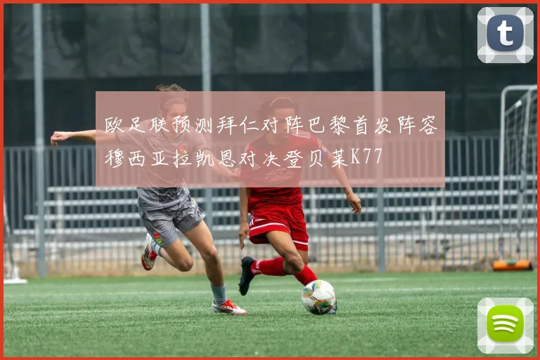 欧足联预测拜仁对阵巴黎首发阵容穆西亚拉凯恩对决登贝莱K77