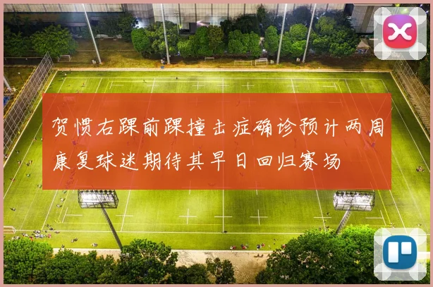 贺惯右踝前踝撞击症确诊预计两周康复球迷期待其早日回归赛场