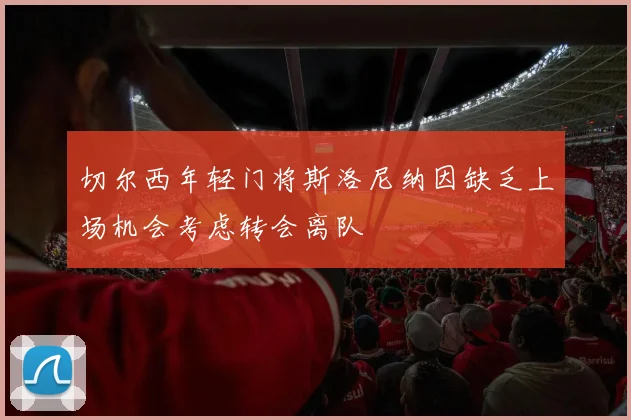 切尔西年轻门将斯洛尼纳因缺乏上场机会考虑转会离队