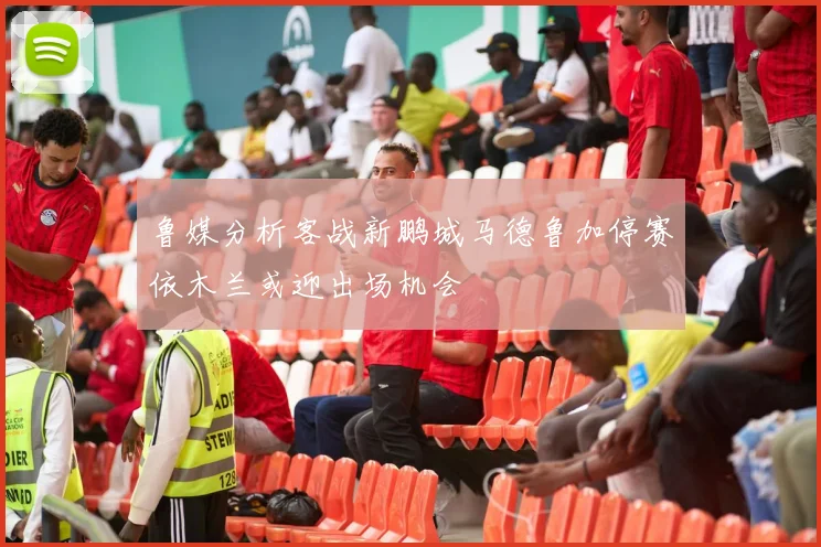 鲁媒分析客战新鹏城马德鲁加停赛依木兰或迎出场机会